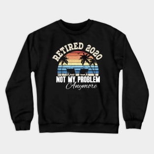 Retired 2020 not my problem anymore Crewneck Sweatshirt